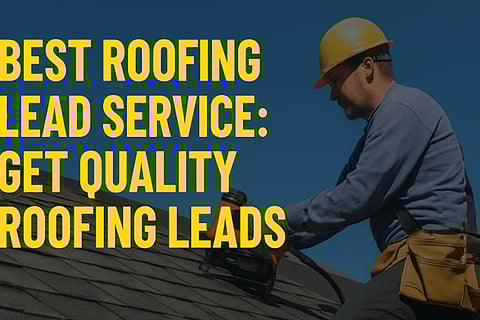 Best Roofing Lead Service: Get Quality Roofing Leads!