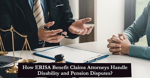 How ERISA Benefit Claims Attorneys Handle Disability and Pension Disputes?