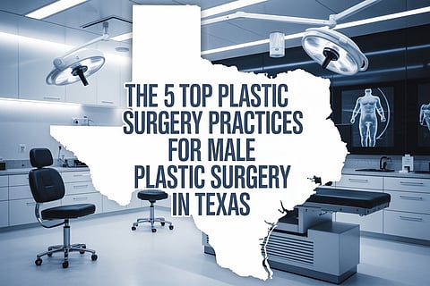 The 5 Top Plastic Surgery Practices for Male Plastic Surgery in Texas