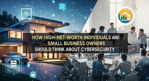How High-Net-Worth Individuals and Small Business Owners Should Think About Cybersecurity