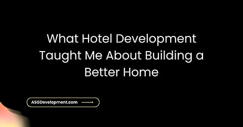 What Hotel Development Taught Me About Building a Better Home