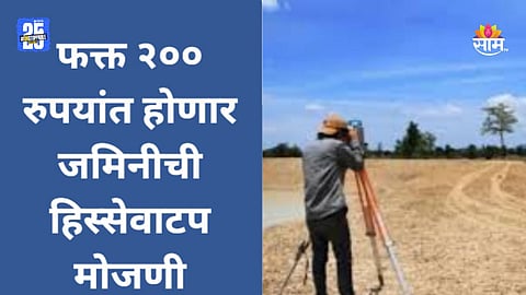 Maharashtra Government: मोठी बातमी! आता फक्त २०० रुपयांत होणार जमिनीची हिस्सेवाटप मोजणी 