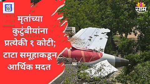 अहमदाबाद विमान दुर्घटनेतील मृतांच्या कुटुंबीयांना प्रत्येकी १ कोटी, टाटा समूहाची घोषणा