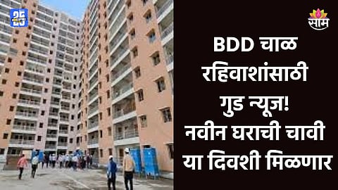 BDD Chawl: बीडीडी चाळीतील रहिवाशांसाठी गुड न्यूज, या दिवशी मिळणार नव्या घराची चावी; ताारीख आली समोर