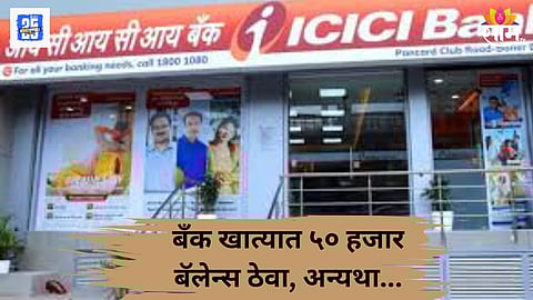 ICICI bank Rules : बचत खात्यात किमान ५० हजार रुपये बॅलेन्स ठेवावा लागणार