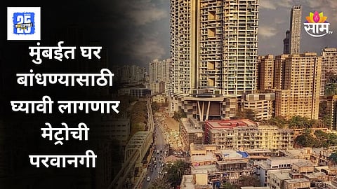 Mumbai News : मुंबईत घर बांधायचेय, मेट्रोची परवानगी घ्यावी लागणार, BMC नवीन नियम आणणार?