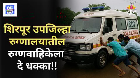 Dhule News : शिरपूर उपजिल्हा रुग्णालयातील रुग्णवाहिकेची दुर्दशा उघड; नातेवाईकांनी धक्का मारून केली गाडी सुरू