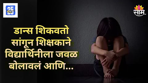 Shocking News : डान्स शिकवण्याच्या बहाण्याने विश्वासात घेतलं, नंतर नराधम शिक्षकाने वासनेचं बळी बनवलं