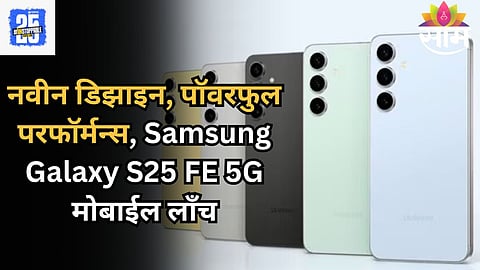 Samsung Galaxy S25 FE 5G मोबाईल लाँच, अपग्रेडेड बॅटरीसह जाणून घ्या खास फिचर्स आणि किंमत