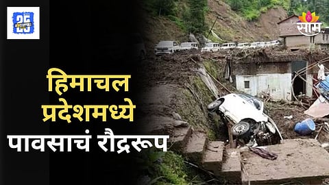 Himachal Flood : हिमाचलमध्ये पावसाचा हाहाकार, ३७० जणांचा मृत्यू, ४३४ जण जखमी आणि ६१५ रस्ते बंद