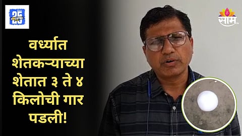 Wardha : वर्ध्यात ३ ते ४ किलोची भलीमोठी गार पडली; तज्ज्ञांच्या तपासणीत धक्कादायक निष्कर्ष