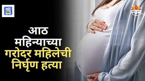 Crime News : ८ महिन्याच्या गरोदर महिलेला संपवलं अन् मृतदेह फेकला, दुर्गंधी सुटल्याने घटना आली समोर