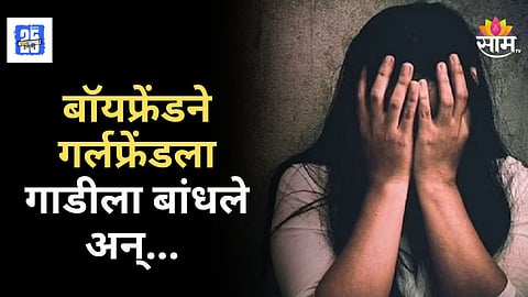 Shocking : संतापाचा कडेलोट! मित्र सोबत, बॉयफ्रेंडचा गर्लफ्रेंडवर अत्याचाराचा प्रयत्न, विरोध केल्यानं बाइकला बांधून फरफटत नेलं!