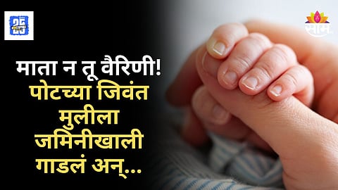 Shocking : धक्कादायक! आईने पोटच्या २० दिवसांच्या चिमुकलीला जमिनीखाली गाडलं, चिमुरडीची मृत्यूशी झुंज सुरु