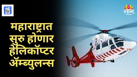Helicopter Ambulence : नोव्हेंबरपासून राज्यात महत्त्वाचा बदल, हेलिकॉप्टर अ‍ॅम्ब्युलन्सवर काय म्हणाले आरोग्यमंत्री? 