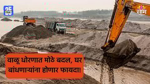 Maharashtra Government: मोठी बातमी! राज्याच्या वाळू धोरणात मोठे बदल, घरकुल योजनेसाठी १० टक्के वाळू मोफत मिळणार 
