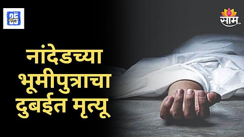 Shocking : नांदेडच्या तरूणाचा दुबईत दुर्दैवी मृत्यू, मुलाचा मृतदेह पाहून आई-बाप ढसाढसा रडले