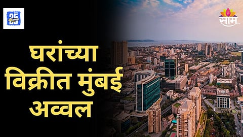 Mumbai Real Estate : घरांच्या विक्रीत मुंबई नंबर १, वाढत्या किंमतींनंतरही विक्रीचा आलेख चढता