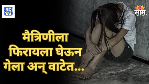 Shocking News : मित्रानेच घात केला! फिरायला घेऊन जातो सांगून घेऊन गेला; निर्जनस्थळी नेत मैत्रिणीवर बलात्कार