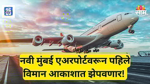 Navi Mumbai Airport : अखेर मुहूर्त ठरला! 'या' दिवशी नवी मुंबईहून विमान झेपवणार, वाचा सविस्तर