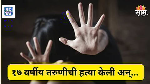 Shocking News : १७ वर्षीय तरुणीची निर्घृण हत्या, आरोपी निघाला सैन्यदलातील जवान