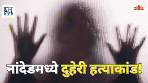 Shocking : नांदेडमध्ये दुहेरी हत्याकांड! एकाच घरातील दोन सुनांची हत्या, नेमकं काय प्रकरण?