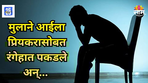 Shocking : आईला परपुरुषासोबत रंगेहाथ पकडले,  संतापलेल्या मुलाने दोघांनाही संपवलं