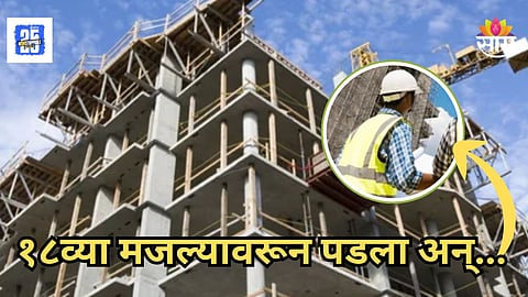 Mumbai : धक्कादायक! १८व्या मजल्यावरून पडून कामगाराचा मृत्यू, नेमकं काय घडलं?