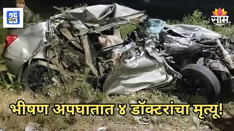 Accident : मध्यरात्री भीषण अपघात, कार थेट ट्रकमध्ये घुसली, ४ डॉक्टरांचा जागेवरच मृत्यू