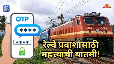 Railway News : प्रवाशांसाठी मोठी बातमी! तत्काळ तिकीट बुकिंगसाठी लागणार 'ओटीपी' ; काय आहे रेल्वेचा नियम? वाचा