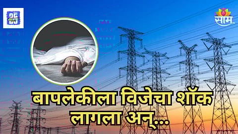 Shocking : हृदयद्रावक! कपडे वाळत घालत असताना विजेचा शॉक लागला; बापलेकीचा जागीच मृत्यू