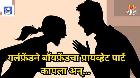 Mumbai : न्यू इयरच्या पार्टीसाठी घरी बोलावलं, लग्नाला नकार दिल्याने वाद; गर्लफ्रेंडने बॉयफ्रेंडचा प्रायव्हेट पार्ट कापला