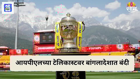 IPL 2026 प्रसारणावर बांगलादेशात बंदी