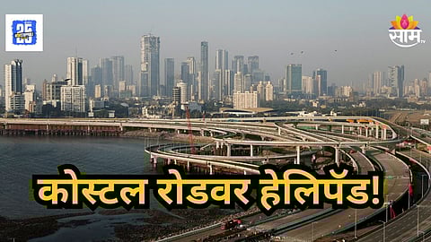 Mumbai Helipad : कोस्टल रोडवर लवकरच हेलिपॅड सुरु होणार; वाचा सविस्तर