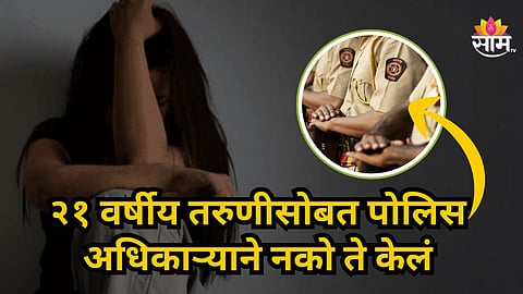 Shocking : संभाजीनगर हादरले! PSI चे २१ वर्षाच्या मुलीसोबत लॉजवर बळजबरीने शरीरसंबंध, पुण्यात तीनवेळा गर्भपात