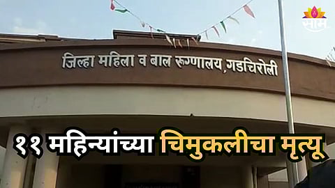 Gadchiroli : धक्कादायक! सरकारी रूग्णालयात ११ महिन्यांच्या चिमुकलीचा मृत्यू, कुटुंबियांचा डॉक्टरांवर आरोप, गडचिरोलीत नेमकं काय झालं?