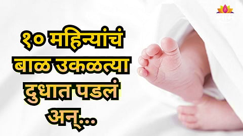 Shocking : हृदयद्रावक! १० महिन्यांच्या चिमुकलीचा उकळत्या दुधात पडून मृत्यू