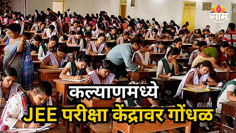 Kalyan : JEE परीक्षा केंद्रावर गोंधळ; विद्यार्थिनीला उशिरा आल्याने प्रवेश नाकारला, २ वर्षांची मेहनत मातीमोल