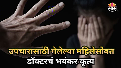 Shocking : केबिनचा दरवाजा लावला,कपडे काढायला सांगितले अन्... उपचारासाठी आलेल्या महिलेसोबत डॉक्टरचे अश्लील कृत्य