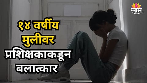Shocking : एकट्यात गाठलं, जीवे मारण्याची धमकी दिली; १४ वर्षीय मुलीवर प्रशिक्षकाकडून बलात्कार