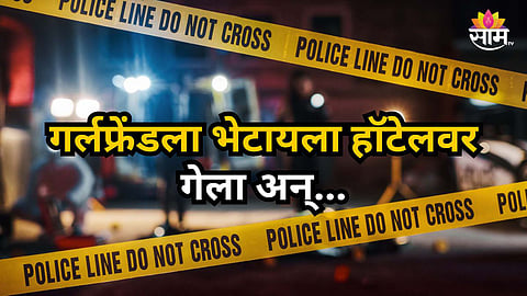 Shocking : गर्लफ्रेंडला भेटायला बॉयफ्रेंड हॉटेलवर गेला; दोघांचा वाद झाला, मॅनेजरचा जीव गेला, नेमकं काय घडलं?
