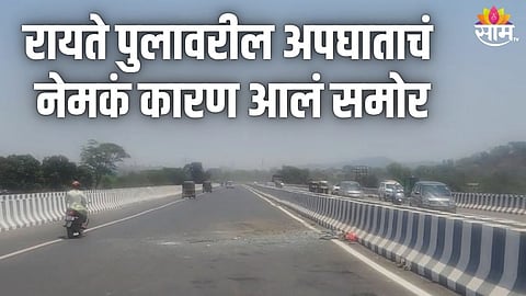 रायते पुलावरील अपघाताचं नेमकं कारण आलं समोर