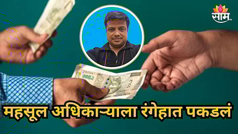 Buldhana : महसूल अधिकाऱ्याला लाच घेताना रंगेहात पकडलं; बुलढाण्यात खळबळ 