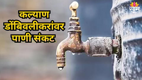 Kalyan Dombivli : कल्याण- डोंबिवलीत पाणीबाणी, १२ तास पाणीपुरवठा राहणार बंद; कोणकोणत्या भागांना फटका बसणार?