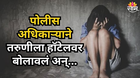 Shocking : पोलिस अधिकाऱ्याकडून तरुणीवर बलात्कार,  स्पर्धा परिक्षेच्या तयारीत मदत करतो म्हणाला, हॉटेलवर नेलं अन्....