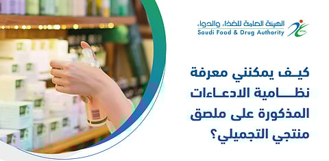 "الغذاء والدواء" توضح آلية اكتشاف نظامية الادعاءات المذكورة على ملصق المنتجات التجميلية