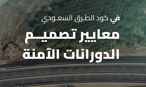 "مساحة كافية للالتفاف ورؤية للطريق".. معايير تصميم "الدورانات" وفق كود الطرق السعودي