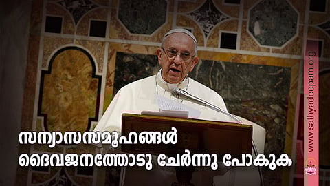 സന്യാസസമൂഹങ്ങള്‍ ദൈവജനത്തോടു ചേര്‍ന്നു പോകുക