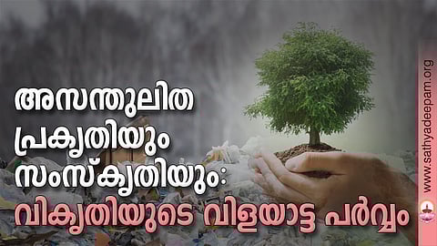 അസന്തുലിത പ്രകൃതിയും സംസ്‌കൃതിയും: വികൃതിയുടെ വിളയാട്ട പര്‍വ്വം