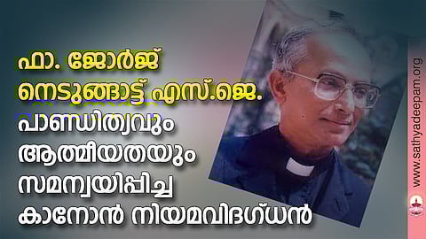 ഫാ. ജോര്‍ജ് നെടുങ്ങാട്ട് എസ്.ജെ. : പാണ്ഡിത്യവും ആത്മീയതയും സമന്വയിപ്പിച്ച കാനോന്‍ നിയമവിദഗ്ധന്‍